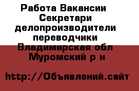 Работа Вакансии - Секретари, делопроизводители, переводчики. Владимирская обл.,Муромский р-н